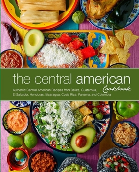 Paperback The Central American Cookbook: Authentic Central American Recipes from Belize, Guatemala, El Salvador, Honduras, Nicaragua, Costa Rica, Panama, and C Book