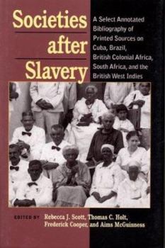 Paperback Societies After Slavery: A Select Annotated Bibliography of Printed Sources on Cuba, Brazil, British Colonial Africa, South Africa, and the Bri Book