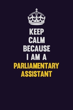 Keep Calm Because I Am A Parliamentary Assistant: Motivational and inspirational career blank lined gift notebook with matte finish