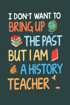 Paperback I Don't Want to Bring Up the Past but I Am a History Teacher: Great for Teacher Thank You/Appreciation/Retirement/Year End Gift letter to a teacher th Book