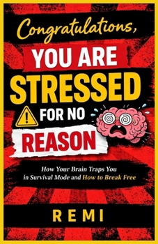 Congratulations, You Are Stressed For No Reason: How Your Brain Traps You in Survival Mode and How to Break Free
