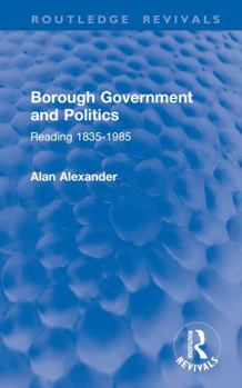 Hardcover Borough Government and Politics: Reading 1835-1985 Book