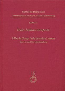 Dulce Bellum Inexpertis: Bilder Des Krieges in Der Deutschen Literatur Des 15. Und 16. Jahrhunderts
