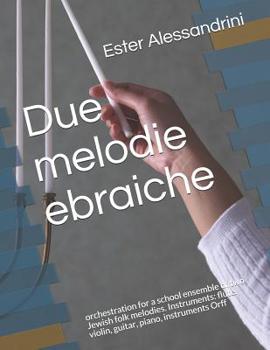 Due Melodie Ebraiche : Orchestration for a School Ensemble of Two Jewish Folk Melodies. Instruments: Flute. Violin, Guitar, Piano, Instruments Orff