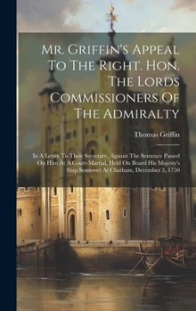 Hardcover Mr. Griffin's Appeal To The Right. Hon. The Lords Commissioners Of The Admiralty: In A Letter To Their Secretary, Against The Sentence Passed On Him A Book