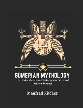 SUMERIAN CIVILIZATION: Exploring the Myths, Deities, and Mysteries of Ancient Sumer