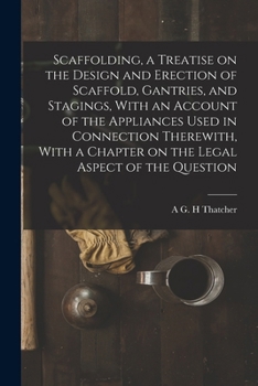 Scaffolding, a treatise on the design and erection of scaffold, gantries, and stagings, with an account of the appliances used in connection ... a chapter on the legal aspect of the question