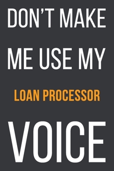 Paperback Don't Make Me Use My Loan Processor Voice: Funny Gift Idea For Coworker, Boss & Friend - Blank Lined Notebook Book