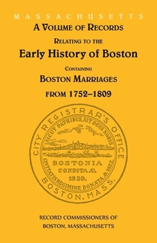 A Volume Of Records Relating To The Early History Of Boston, Containing Boston Marriages From 1752-1809