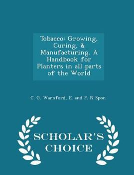 Paperback Tobacco: Growing, Curing, & Manufacturing. a Handbook for Planters in All Parts of the World - Scholar's Choice Edition Book