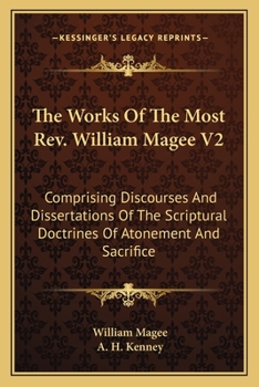Paperback The Works Of The Most Rev. William Magee V2: Comprising Discourses And Dissertations Of The Scriptural Doctrines Of Atonement And Sacrifice Book