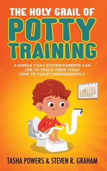 Paperback The Holy Grail of Potty Training: A Simple 7 Day System Parents Can Use to Teach Their Child How To Toilet Independently Book
