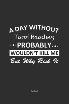 A Day Without  Tarot Reading  Probably Wouldn't Kill Me But Why Risk It Notebook: NoteBook / Journla Tarot Reading Gift, 120 Pages, 6x9, Soft Cover, Matte Finish