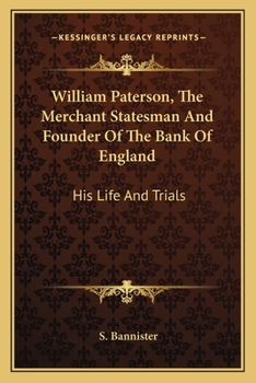 William Paterson, the Merchant Statesman, and Founder of the Bank of England: His Life and Trials