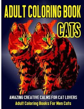 Adult Coloring Book Cats: Amazing Creative Calm For Cat Lovers - Adult Coloring Books For Men Cats
