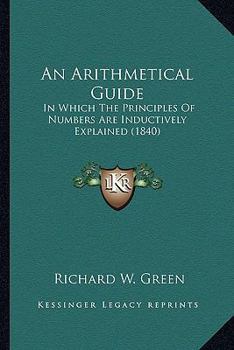 Paperback An Arithmetical Guide: In Which The Principles Of Numbers Are Inductively Explained (1840) Book