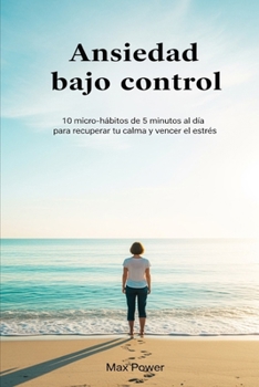 Paperback Ansiedad bajo control: 10 micro-hábitos de 5 minutos al día para recuperar tu calma y vencer el estrés sin complicarte la vida [Spanish] Book