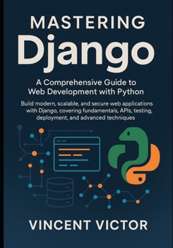 Paperback Mastering Django: A Comprehensive Guide to Web Development with Python: Build Modern, Scalable, and Secure Web Applications with Django, Covering Fund Book