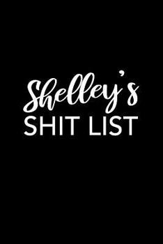 Shelley's Shit List: Shelley Gift Notebook - Funny Personalized Lined Note Pad for Women Named Shelley - Novelty Journal with Lines - Sarcastic Cool Office Gag Gift for Coworkers Boss - Size 6x9