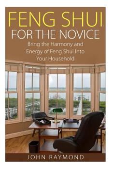 Paperback Feng Shui: Feng Shui for The Novice: Bring the Harmony and Energy of Feng Shui Into Your Household! (Feng Shui, Feng Shui Your Li Book