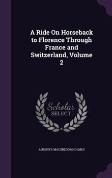 A Ride on Horseback to Florence Through France and Switzerland, Volume 2