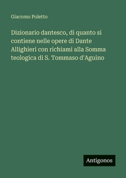 Dizionario dantesco, di quanto si contiene nelle opere di Dante Allighieri con richiami alla Somma teologica di S. Tommaso d'Aguino (Italian Edition)