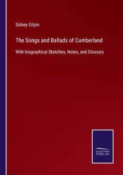Paperback The Songs and Ballads of Cumberland: With biographical Sketches, Notes, and Glossary Book