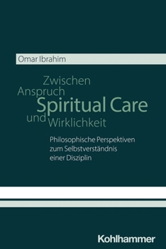 Spiritual Care - Zwischen Anspruch Und Wirklichkeit: Philosophische Perspektiven Zum Selbstverstandnis Einer Disziplin (German Edition)