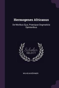 Paperback Hermogenes Africanus: De Moribus Ejus, Praecipue Dogmaticis Opinionibus Book