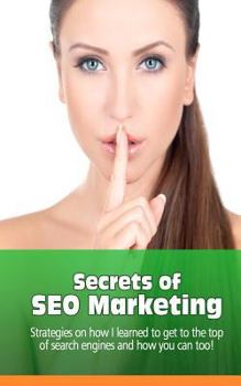 Paperback Secrets of SEO Marketing: Strategies on How I learned to Get to the Top of Search Engines and How You Can Too Book