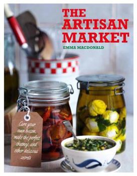 Hardcover The Artisan Market: Cure Your Own Bacon, Make the Perfect Chutney, and Other Delicious Secrets Book