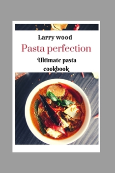 Pasta perfection: Ultimate pasta cookbook B0CM8JV846 Book Cover