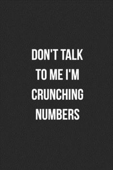 Don't Talk To Me I'm Crunching Numbers: Blank Lined Journal For Accountants CPA Accountancy Notebook Accounting Coworker Gag Gift