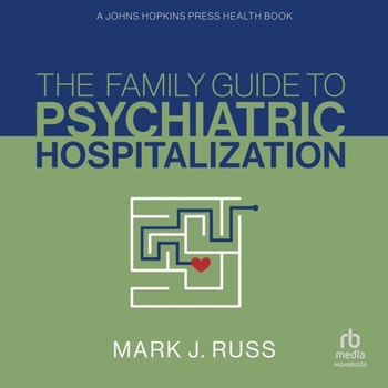 The Family Guide to Psychiatric Hospitalization: A Johns Hopkins Press Health Book