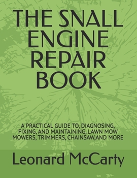 Paperback The Snall Engine Repair Handbook: A Practical Guide To, Diagnosing, Fixing, and Maintaining, Lawn Mow Mowers, Trimmers, Chainsaw, and More Book