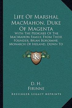 Life Of Marshal MacMahon, Duke Of Magenta: With The Pedigree Of The MacMahon Family, From Their Founder, Brian Boroimhe, Monarch Of Ireland, Down To The Present Century (1859)