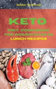 Keto Diet Cookbook For Women over 50 Lunch Recipes: The ultimate Ketogenic recipes To Boost Your Energy, Lose Weight, Burn Fat, Heal Your Body, And Regain Your Metabolism