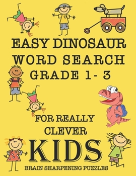 Easy Dinosaur Word Search Grade 1 - 3 For Really Clever Kids Brain Sharpening Puzzles: Puzzle Book Of Fun T-Rex Dinosaur Brain Teasers With Bonus ... As A Gift For Extremely Intelligent Children