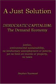 Paperback A Just Solution: DEMOCRATIC CAPITALISM: The Demand Economy Book