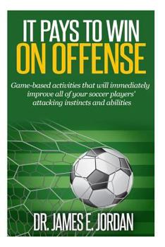 Paperback It Pays to Win on Offense: A game-based approach to developing soccer players that score and create lots of goals Book