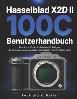 Hasselblad X2D II 100C Benutzerhandbuch: Eine Schritt-für-Schritt-Anleitung für Anfänger, die Steuerung, Menüs, Autofokus und alltägliche Foto-Einrichtung lernen (German Edition)