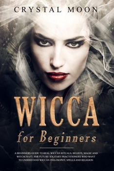 Paperback Wicca for Beginners: A Beginners Guide to Real Wiccan Rituals, Beliefs, Magic and Witchcraft. For Future Solitary Practitioners who want to Book