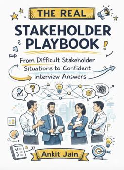 The Real Stakeholder Playbook: From Difficult Stakeholder Situations to Confident Interview Answers