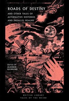 Roads of Destiny: And Other Tales of Alternative Histories and Parallel Realms (Tales of the Weird) - Book #43 of the British Library Tales of the Weird