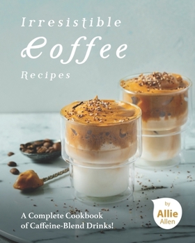 Paperback Irresistible Coffee Recipes: A Complete Cookbook of Caffeine-Blend Drinks! Book