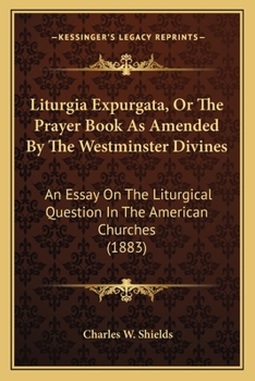 Paperback Liturgia Expurgata, Or The Prayer Book As Amended By The Westminster Divines: An Essay On The Liturgical Question In The American Churches (1883) Book