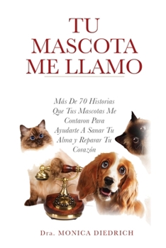 Paperback Tu Mascota Me Llamo: Mas De 70 Historias Que Tus Mascotas Me Contaron Para Ayudarte A Sanar Tu Alma y Reparar Tu Corazon [Spanish] Book