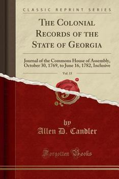 Paperback The Colonial Records of the State of Georgia, Vol. 15: Journal of the Commons House of Assembly, October 30, 1769, to June 16, 1782, Inclusive (Classi Book