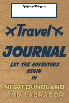 Paperback Travel journal, Let the adventure begin in NEWFOUNDLAND AND LABRADOR: A travel notebook to write your vacation diaries and stories across the world (f Book