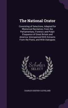 Hardcover The National Orator: Consisting of Selections, Adapted for Rhetorical Recitation, From the Parliamentary, Forensic and Pulpit Eloquence of Book